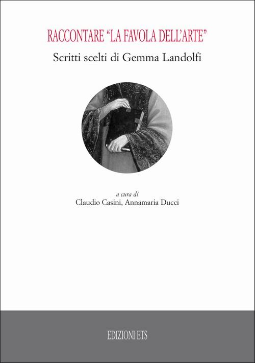 Raccontare «la favola dell'arte». Scritti scelti di Gemma Landolfi - Claudio Casini,Annamaria Ducci - copertina