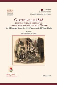 Curtatone e il 1848 toscano, italiano ed europeo. La trasformazione del popolo in nazione. Atti dei Convegni livornesi per il 150° anniversario
