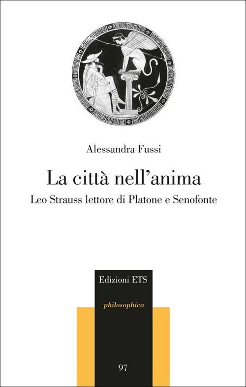 La città nell'anima. Leo Strauss lettore di Platone e Senofonte - Alessandra Fussi - copertina