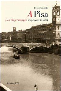A Pisa. Così 36 personaggi scoprirono Pisa - Renzo Castelli - copertina