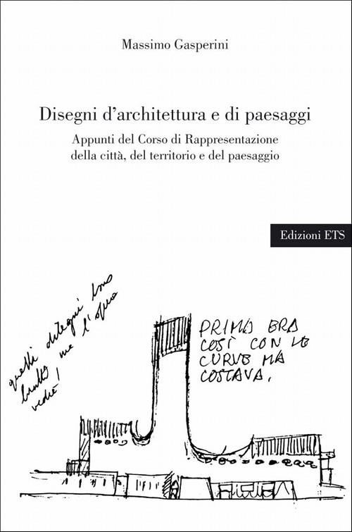 Disegni d'architettura e di paesaggi. Appunti del corso di rappresentazione della città, del territorio e del paesaggio - Massimo Gasperini - copertina