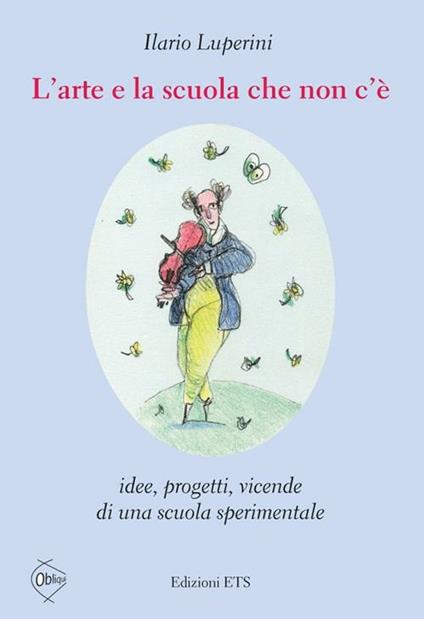 L'arte e la scuola che non c'è. Idee, progetti, vicende di una scuola sperimentale - Ilario Luperini - copertina