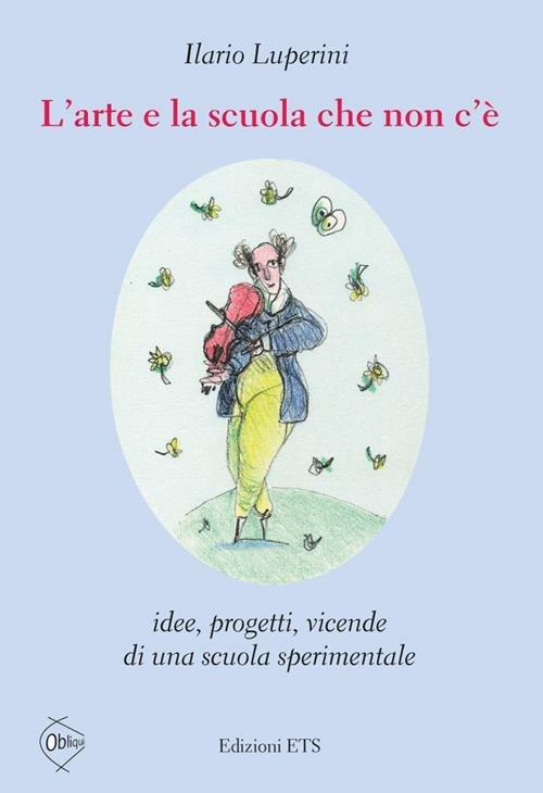 L'arte e la scuola che non c'è. Idee, progetti, vicende di una scuola sperimentale - Ilario Luperini - copertina