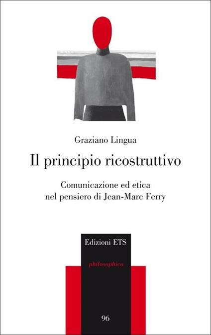 Il principio ricostruttivo. Comunicazione ed etica nel pensiero di Jean-Marc Ferry - Graziano Lingua - copertina