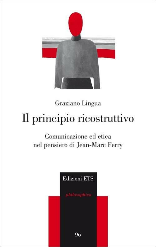 Il principio ricostruttivo. Comunicazione ed etica nel pensiero di Jean-Marc Ferry - Graziano Lingua - copertina