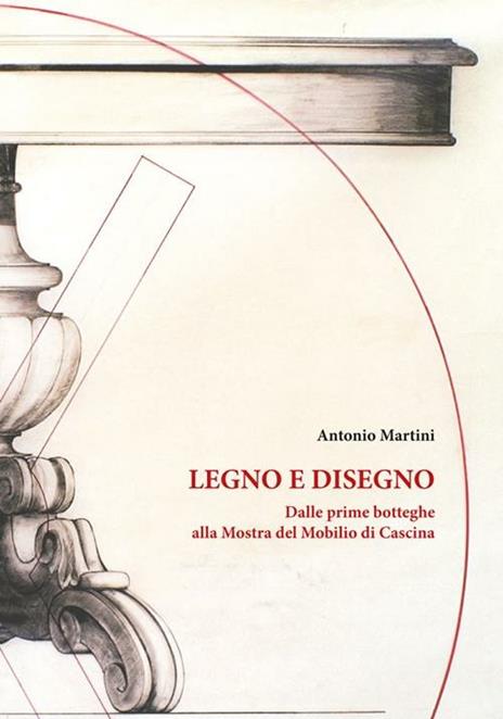 Legno e disegno. Dalle prime botteghe alla mostra del mobilio in cascina - Antonio Martini - copertina