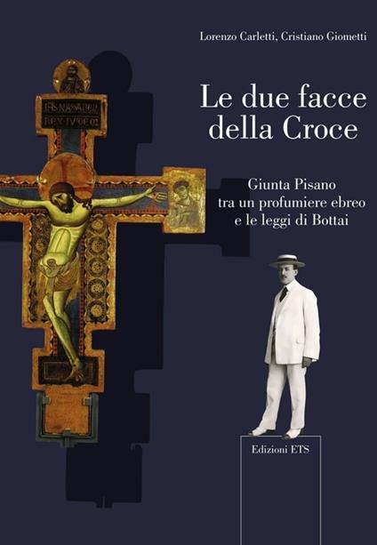 Le due facce della croce. Giunta Pisano tra un profumiere ebreo e le leggi di Bottai - Lorenzo Carletti,Cristiano Giometti - copertina