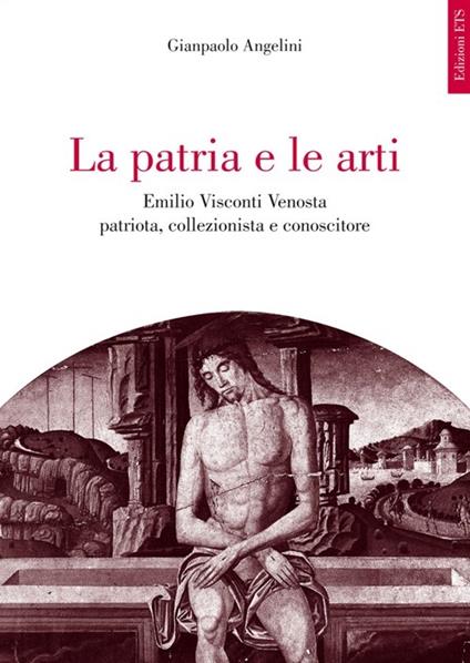 La patria e le arti. Emilio Visconti Venosta patriota, collezionista e conoscitore - Gianpaolo Angelini - copertina