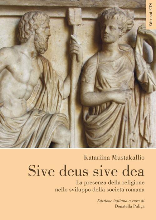 Sive deus sive dea. La presenza della religione nello sviluppo della società romana - Katariina Mustakallio - copertina