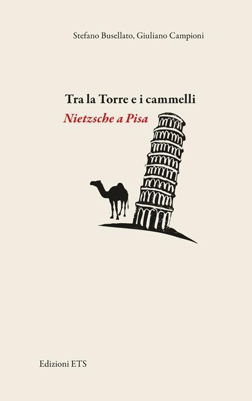 Tra la torre e i cammelli. Nietzsche a Pisa - Stefano Busellato,Giuliano Campioni - copertina