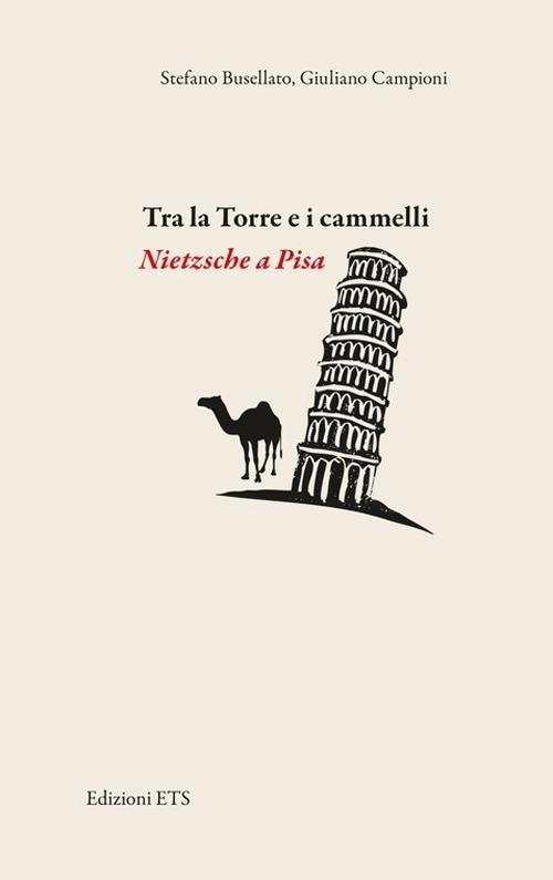 Tra la torre e i cammelli. Nietzsche a Pisa - Stefano Busellato,Giuliano Campioni - copertina