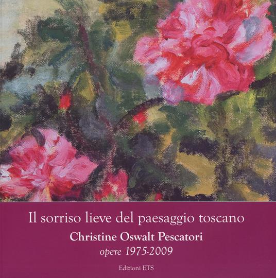 Il sorriso lieve del paesaggio toscano. Christine Oswalt Pesacatori. Opere (1975-2009). Catalogo della mostra (Pisa, 7-24 novembre 2014). Ediz. illustrata - copertina