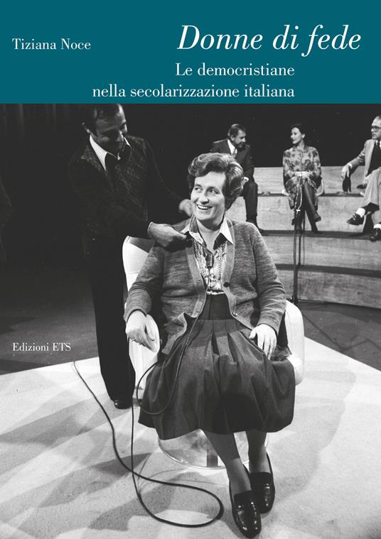 Donne di fede. Le democristiane nella secolarizzazione italiana - Tiziana Noce - copertina