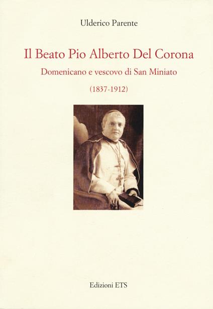 Il beato Pio Alberto del Corona. Domenicano e vescovo di San Miniato (1837-1912) - Ulderico Parente - copertina