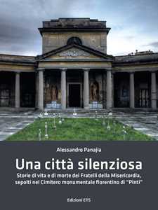 Libro Una città silenziosa. Storie di vita e di morte dei fratelli della misericordia sepolti nel cimitero monumentale fiorentino di «Pinti» Alessandro Panajia