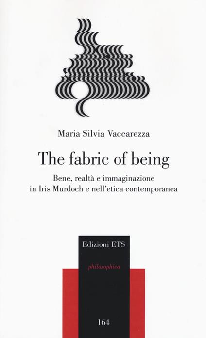 The fabric of being. Bene, realtà e immaginazione in Iris Murdoch e nell'etica contemporanea - Maria Silvia Vaccarezza - copertina