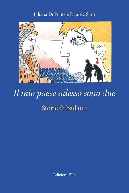 Il mio paese adesso sono due. Storie di badanti - Liliana Di Ponte,Daniela Simi - copertina