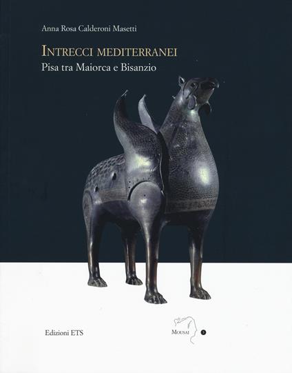 Intrecci mediterranei. Pisa tra Maiorca e Bisanzio. Ediz. a colori - Anna Rosa Calderoni Masetti - copertina