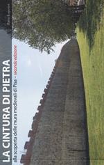 La cintura di pietra. Alla scoperta delle mura medievali di Pisa. Ediz. a colori