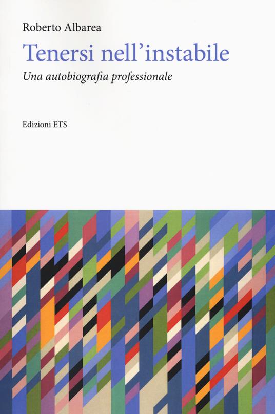 Tenersi nell'instabile. Un'autobiografia professionale - Roberto Albarea - copertina