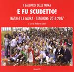 E fu scudetto. Basket Le Mura. Stagione 2016-2017. Ediz. a colori