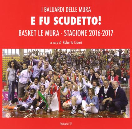 E fu scudetto. Basket Le Mura. Stagione 2016-2017. Ediz. a colori - copertina