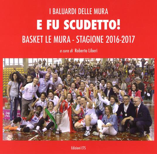 E fu scudetto. Basket Le Mura. Stagione 2016-2017. Ediz. a colori - copertina