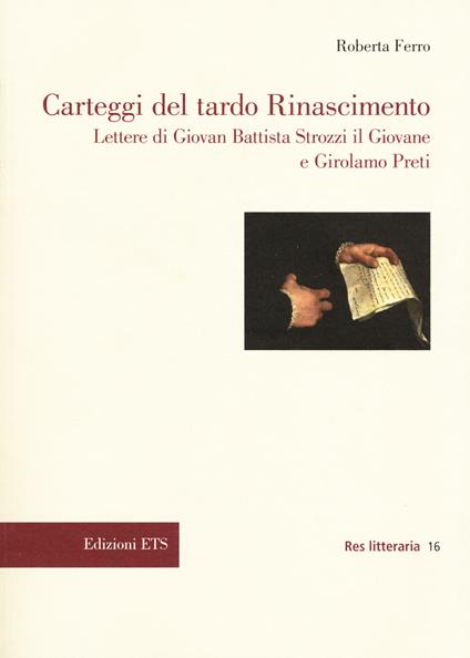 Carteggi del tardo Rinascimento. Lettere di Giovan Battista Strozzi il Giovane e Girolamo Preti - Roberta Ferro - copertina