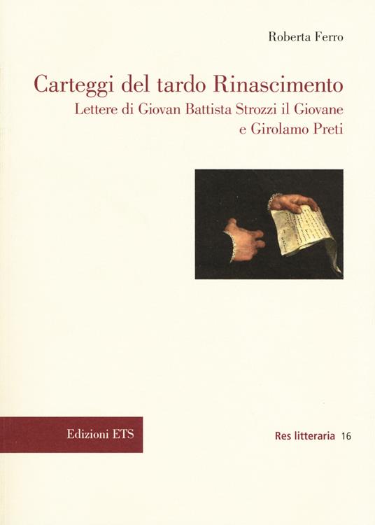 Carteggi del tardo Rinascimento. Lettere di Giovan Battista Strozzi il Giovane e Girolamo Preti - Roberta Ferro - copertina