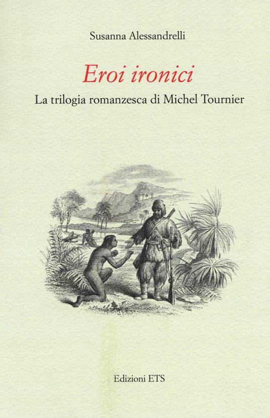 Eroi ironici. La trilogia romanzesca di Michel Tournier - Susanna Alessandrelli - copertina