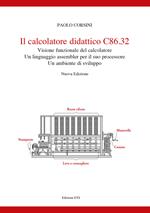 Il calcolatore didattico C86.32 . Visione funzionale del calcolatore. Un linguaggio assembler per il suo processare. Un ambiente di sviluppo. Nuova ediz.