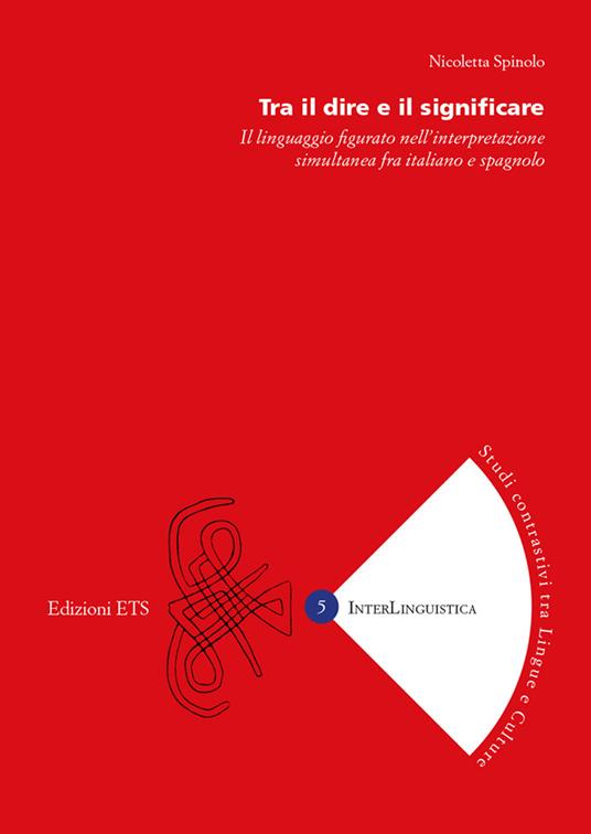 Tra il dire e il significare. Il linguaggio figurato nell'interpretazione simultanea fra italiano e spagnolo - Nicoletta Spinolo - copertina