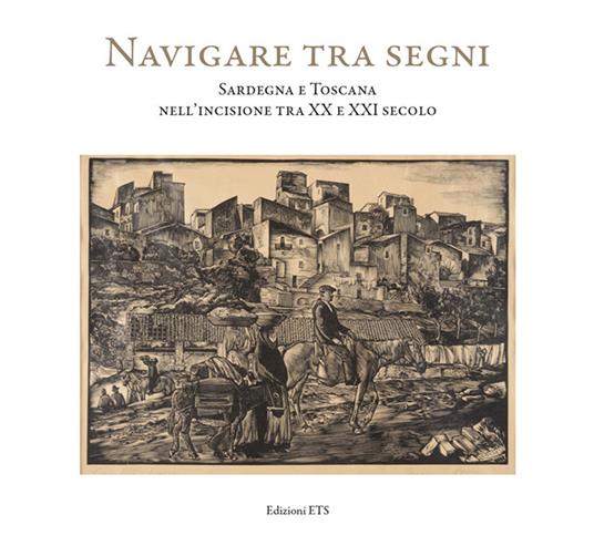 Navigare tra i segni. Sardegna e Toscana nell'incisione tra XX e XXI secolo. Catalogo della mostra (Pisa, 26 aprile-28 settembre 2018). Ediz. illustrata - copertina