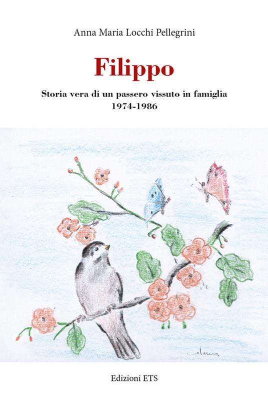 Filippo. Storia vera di un passero vissuto in famiglia 1974-1986 - Anna Maria Locchi Pellegrini - copertina