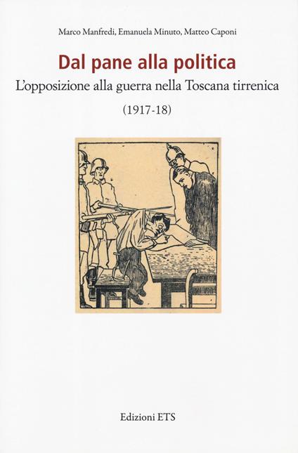 Dal pane alla politica. L'opposizione alla guerra nella Toscana tirrenica (1917-18) - Marco Manfredi,Emanuela Minuto,Matteo Caponi - copertina