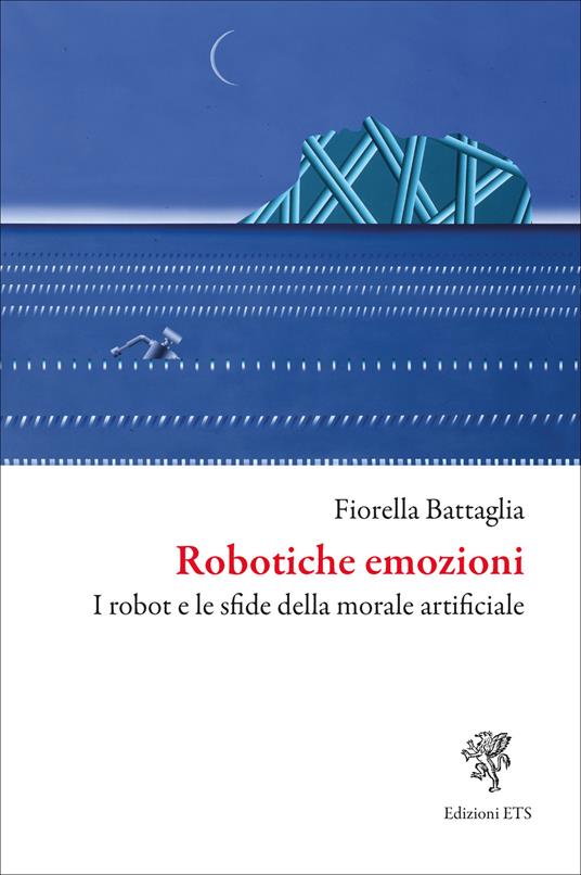 Robotiche emozioni. I robot e le sfide della morale artificiale - Fiorella Battaglia - copertina