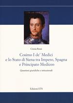 Cosimo I De’ Medici e lo stato di Siena tra Impero, Spagna e Principato mediceo. Questioni giuridiche e istituzionali
