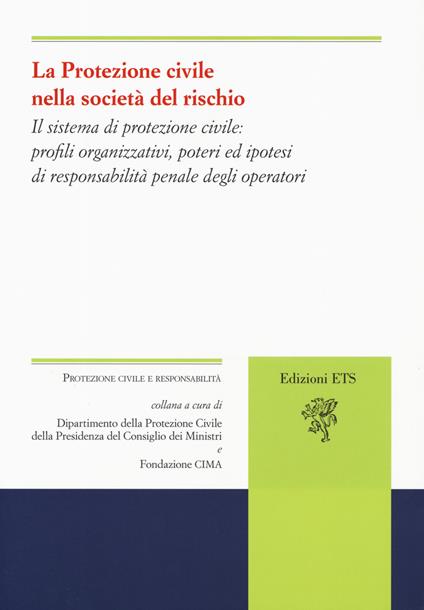 La protezione civile nella società del rischio. Il sistema di protezione civile: profili organizzativi, poteri e ipotesi di responsabilità penale degli operatori - copertina