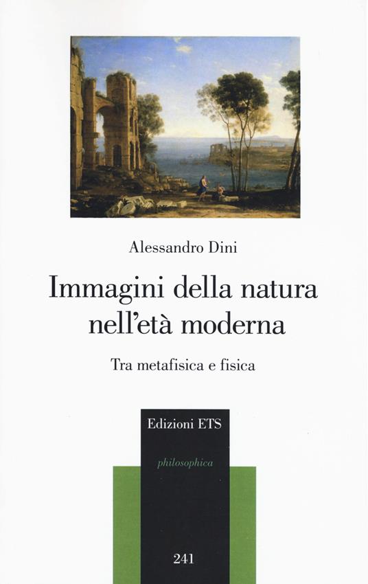 Immagini della natura nell'età moderna. Tra metafisica e fisica - Alessandro Dini - copertina