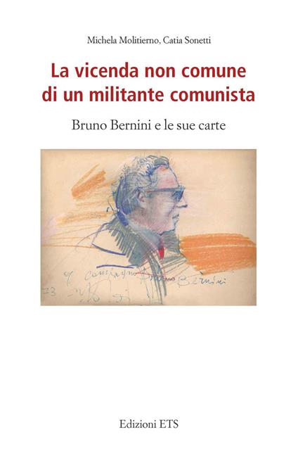 La vicenda non comune di un militante comunista. Bruno Bernini e le sue carte - Michela Molitierno,Catia Sonetti - copertina