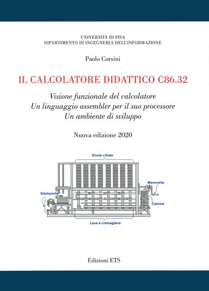 Il calcolatore didattico c86.32. Visione funzionale del calcolatore. Un linguaggio assembler per il suo processore. Un ambiente di sviluppo - Paolo Corsini - copertina