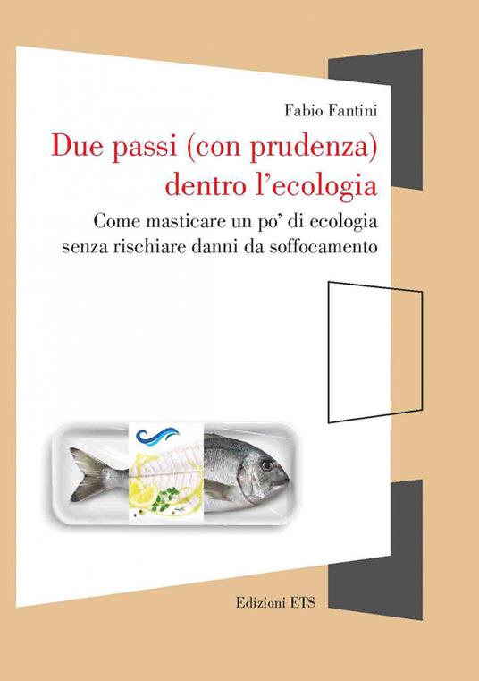 Due passi (con prudenza) dentro l'ecologia. Come masticare un po’ di ecologia senza rischiare danni da soffocamento - Fabio Fantini - copertina