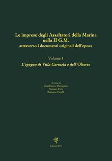 Le imprese degli assaltatori della Marina nella II G.M. attraverso i documenti originali dell'epoca. Vol. 1: L' epopea di Villa Carmela e dell'Olterra