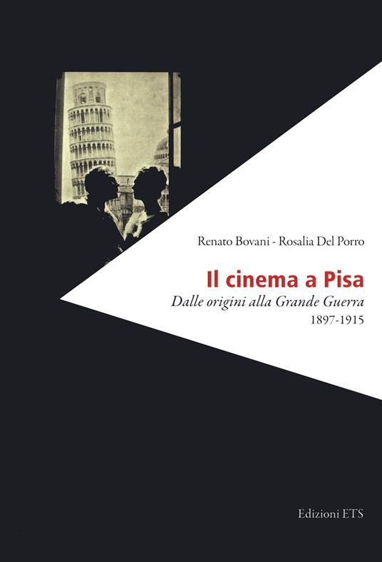 Il cinema a Pisa. Dalle origini alla Grande Guerra 1897-1915 - Renato Bovani,Rosalia Del Porro - copertina