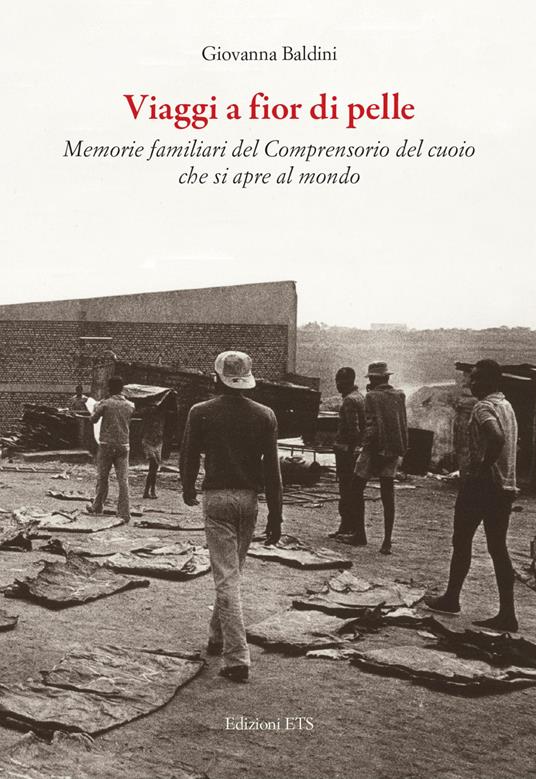 Viaggi a fior di pelle. Memorie private del comprensorio del cuoio che si apre al mondo - Giovanna Baldini - copertina