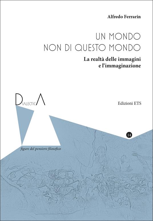 Un mondo non di questo mondo. La realtà delle immagini e l'immaginazione - Alfredo Ferrarin - copertina