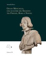 Giulio Mencaglia, uno scultore del Seicento tra Firenze, Roma e Napoli. Ediz. illustrata