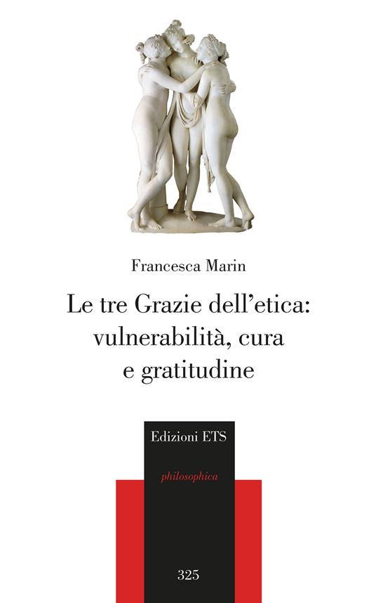 Le tre Grazie dell'etica: vulnerabilità, cura e gratitudine - Francesca Marin - copertina