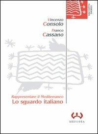 Lo sguardo italiano. Rappresentare il Mediterraneo - Vincenzo Consolo,Franco Cassano - copertina