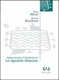 Lo sguardo libanese. Rappresentare il Mediterraneo - Elias Khuri,Ahmad Beydoun - copertina